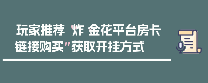 玩家推荐“炸·金花平台房卡链接购买”获取开挂方式