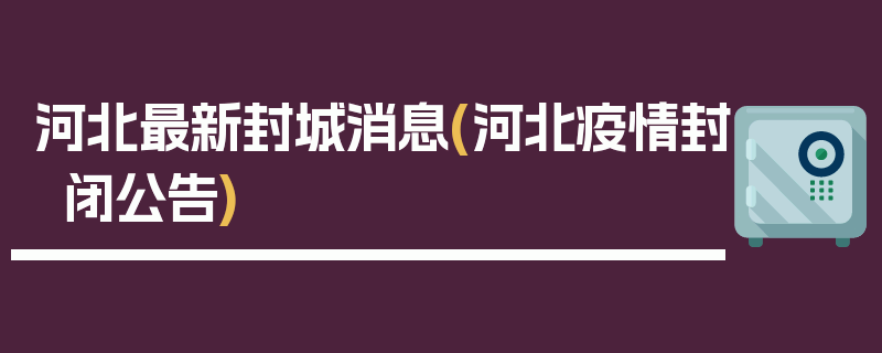 河北最新封城消息(河北疫情封闭公告)