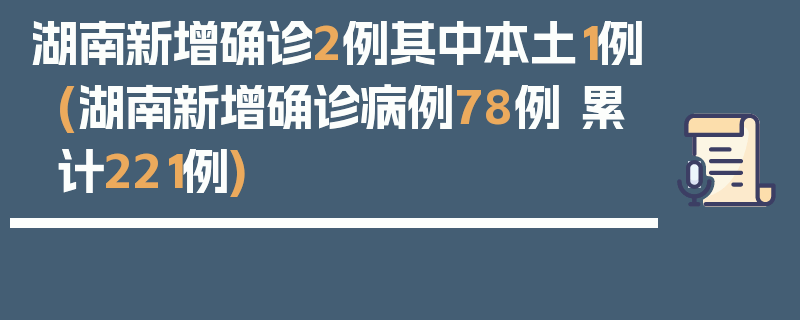 湖南新增确诊2例其中本土1例(湖南新增确诊病例78例 累计221例)