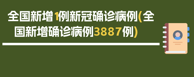 全国新增1例新冠确诊病例(全国新增确诊病例3887例)