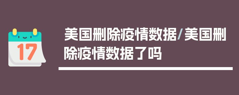 美国删除疫情数据/美国删除疫情数据了吗