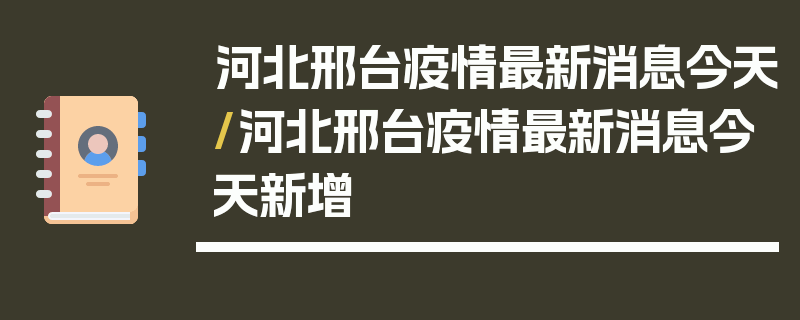 河北邢台疫情最新消息今天/河北邢台疫情最新消息今天新增