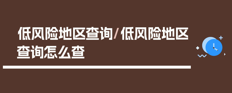 低风险地区查询/低风险地区查询怎么查