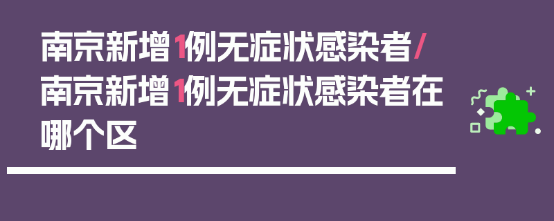 南京新增1例无症状感染者/南京新增1例无症状感染者在哪个区