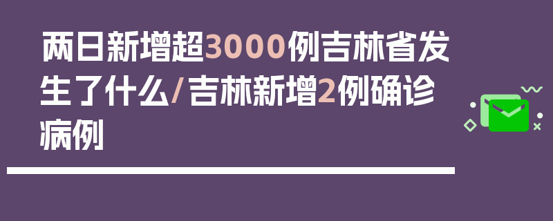 两日新增超3000例吉林省发生了什么/吉林新增2例确诊病例
