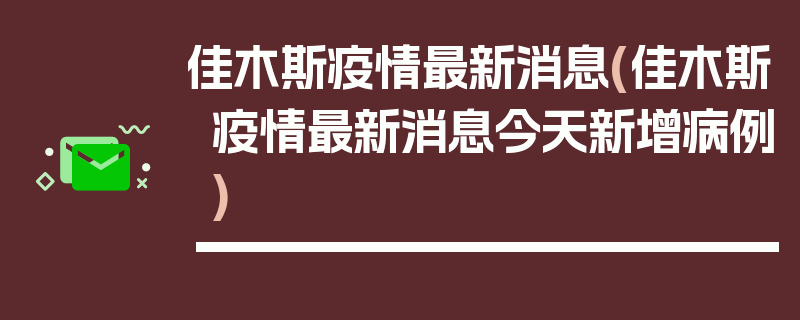 佳木斯疫情最新消息(佳木斯疫情最新消息今天新增病例)