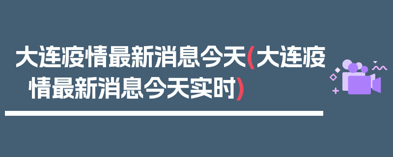 大连疫情最新消息今天(大连疫情最新消息今天实时)