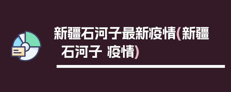 新疆石河子最新疫情(新疆 石河子 疫情)