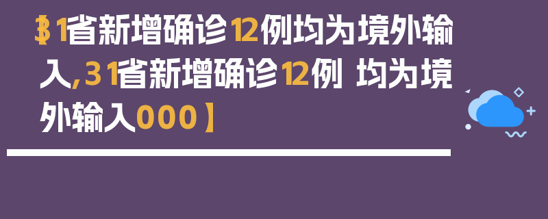 【31省新增确诊12例均为境外输入,31省新增确诊12例 均为境外输入000】