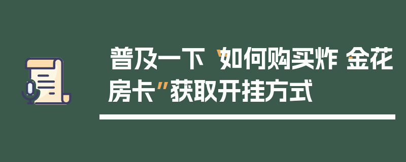 普及一下“如何购买炸·金花房卡”获取开挂方式
