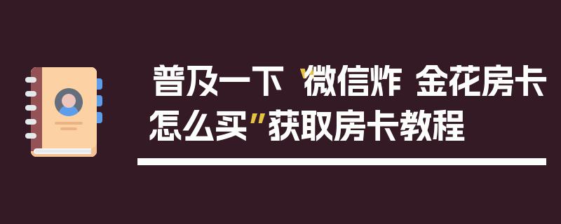 普及一下“微信炸 金花房卡怎么买”获取房卡教程