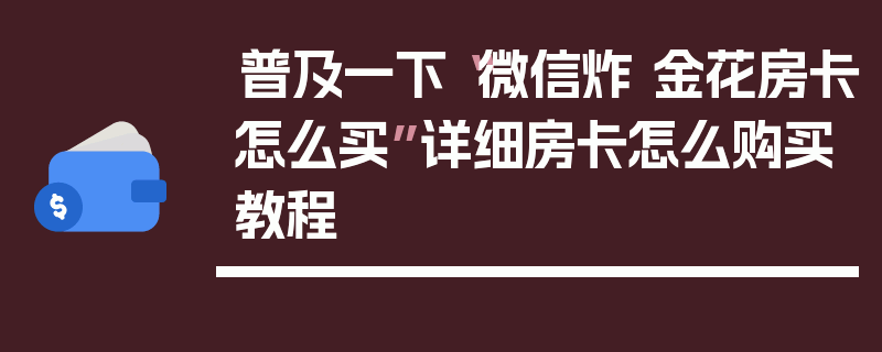 普及一下“微信炸 金花房卡怎么买”详细房卡怎么购买教程