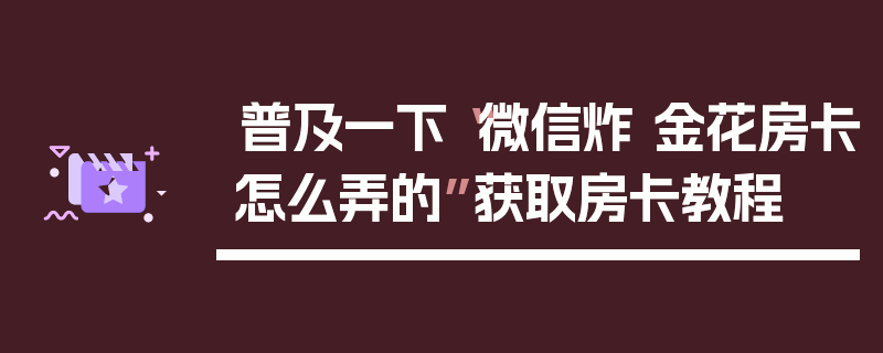 普及一下“微信炸 金花房卡怎么弄的”获取房卡教程
