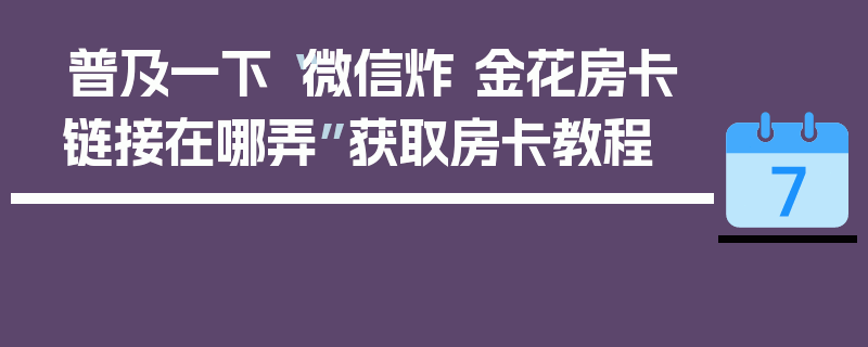 普及一下“微信炸 金花房卡链接在哪弄”获取房卡教程