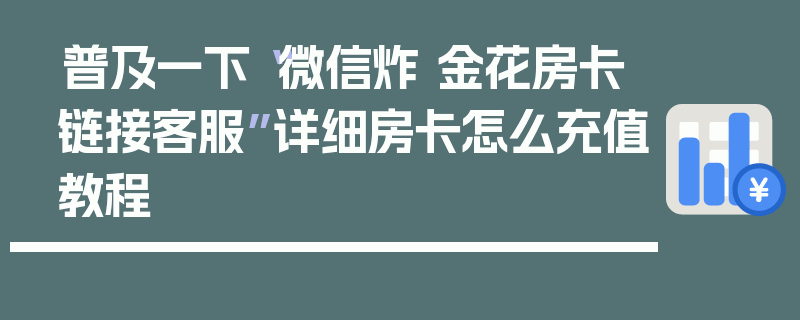 普及一下“微信炸 金花房卡链接客服”详细房卡怎么充值教程