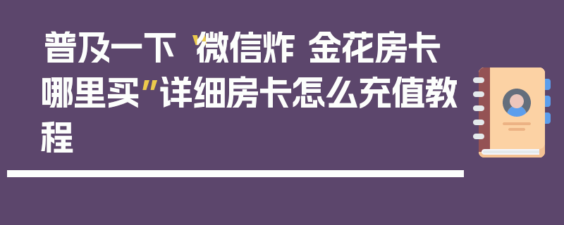 普及一下“微信炸 金花房卡哪里买”详细房卡怎么充值教程