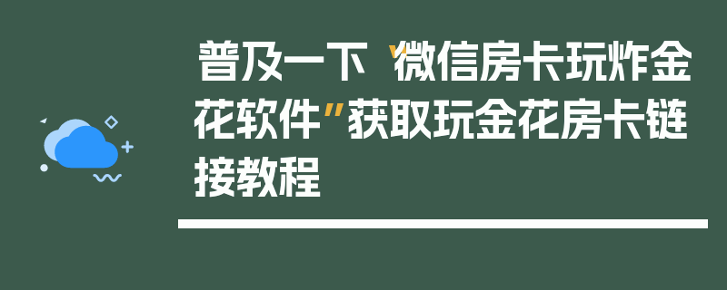 普及一下“微信房卡玩炸金花软件”获取玩金花房卡链接教程