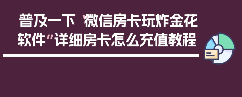 普及一下“微信房卡玩炸金花软件”详细房卡怎么充值教程
