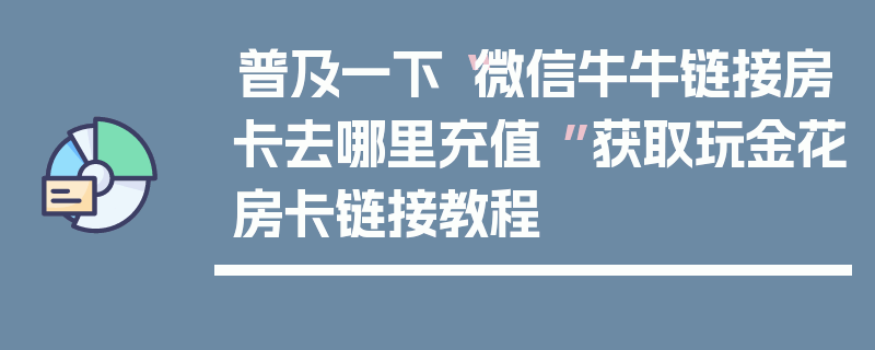 普及一下“微信牛牛链接房卡去哪里充值 ”获取玩金花房卡链接教程