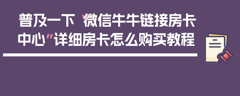 普及一下“微信牛牛链接房卡中心”详细房卡怎么购买教程