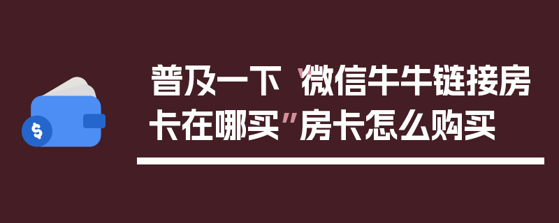 普及一下“微信牛牛链接房卡在哪买”房卡怎么购买