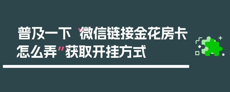 普及一下“微信链接金花房卡怎么弄”获取开挂方式
