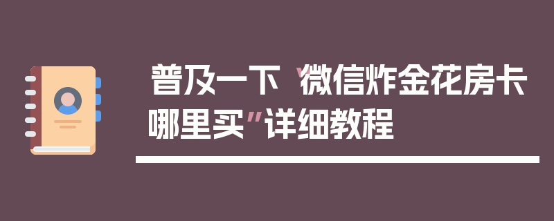 普及一下“微信炸金花房卡哪里买”详细教程