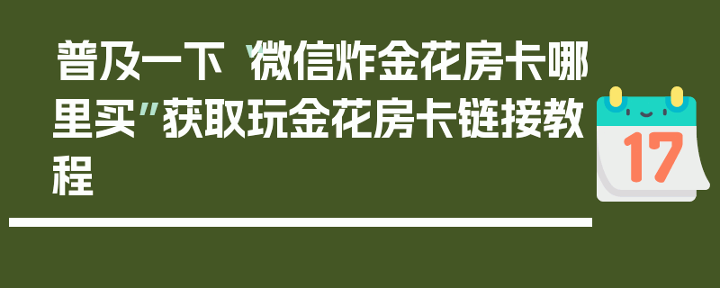 普及一下“微信炸金花房卡哪里买”获取玩金花房卡链接教程