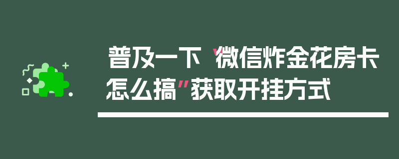 普及一下“微信炸金花房卡怎么搞”获取开挂方式