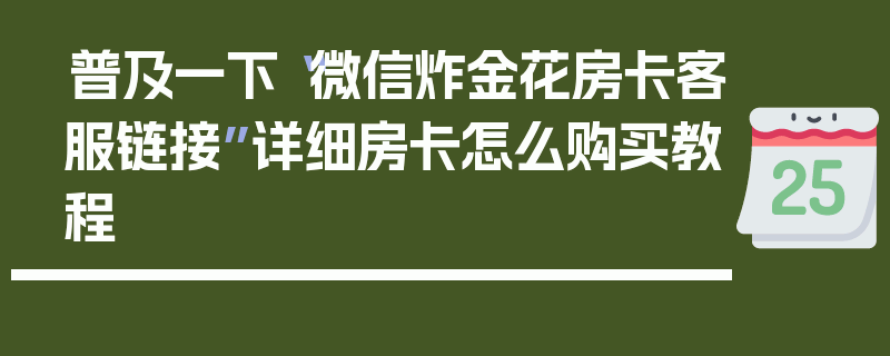 普及一下“微信炸金花房卡客服链接”详细房卡怎么购买教程