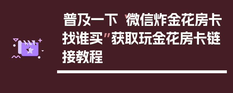 普及一下“微信炸金花房卡找谁买”获取玩金花房卡链接教程