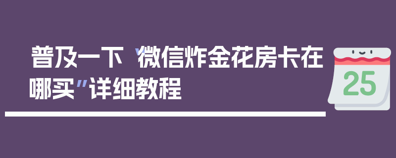普及一下“微信炸金花房卡在哪买”详细教程