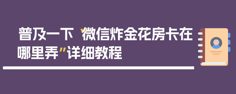 普及一下“微信炸金花房卡在哪里弄”详细教程