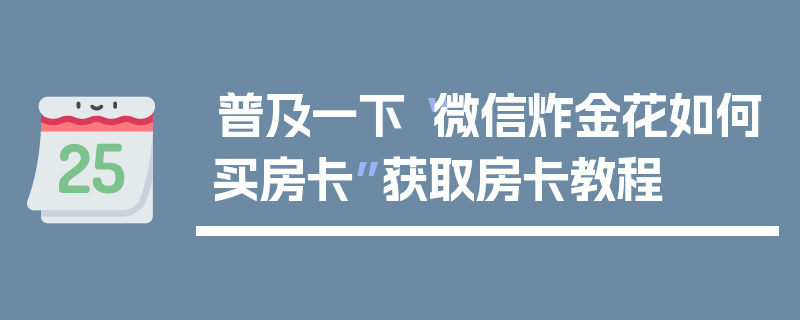 普及一下“微信炸金花如何买房卡”获取房卡教程
