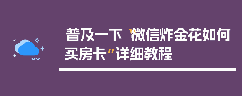 普及一下“微信炸金花如何买房卡”详细教程