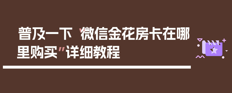 普及一下“微信金花房卡在哪里购买”详细教程