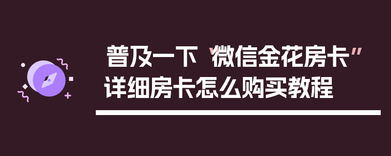 普及一下“微信金花房卡”详细房卡怎么购买教程