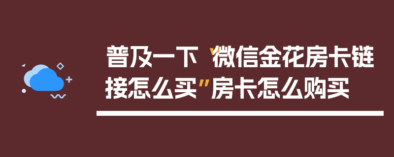 普及一下“微信金花房卡链接怎么买”房卡怎么购买