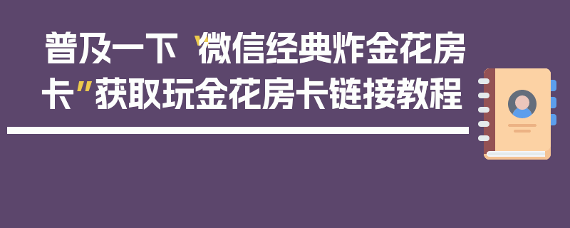 普及一下“微信经典炸金花房卡”获取玩金花房卡链接教程
