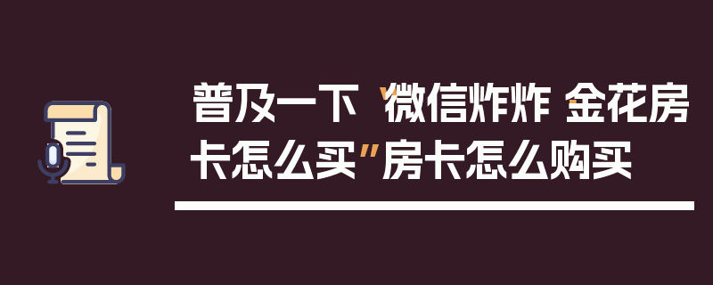 普及一下“微信炸炸·金花房卡怎么买”房卡怎么购买