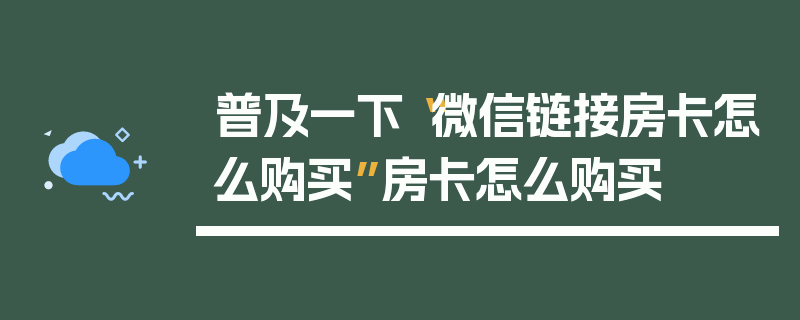 普及一下“微信链接房卡怎么购买”房卡怎么购买