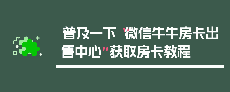 普及一下“微信牛牛房卡出售中心”获取房卡教程