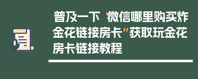 普及一下“微信哪里购买炸金花链接房卡”获取玩金花房卡链接教程