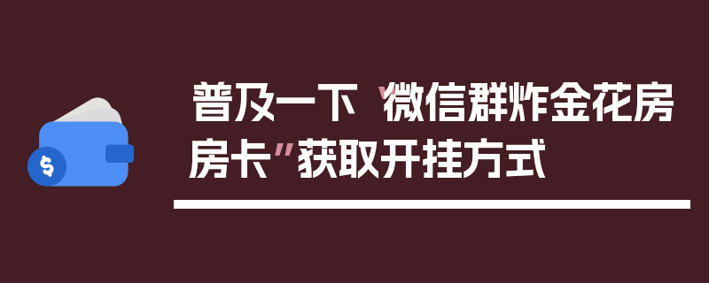 普及一下“微信群炸金花房房卡”获取开挂方式