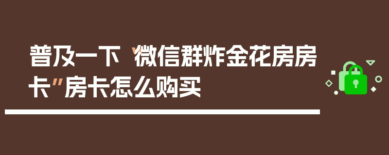 普及一下“微信群炸金花房房卡”房卡怎么购买