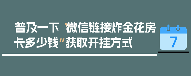 普及一下“微信链接炸金花房卡多少钱”获取开挂方式