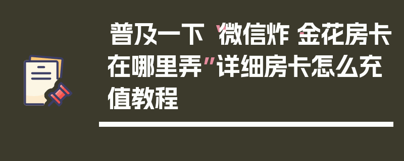 普及一下“微信炸·金花房卡在哪里弄”详细房卡怎么充值教程