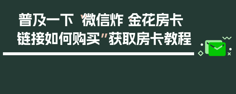 普及一下“微信炸·金花房卡链接如何购买”获取房卡教程