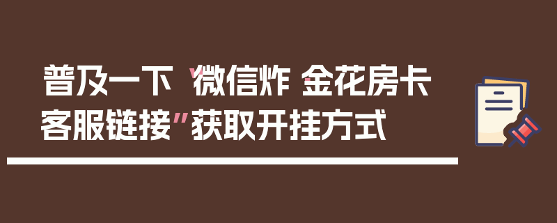 普及一下“微信炸·金花房卡客服链接”获取开挂方式