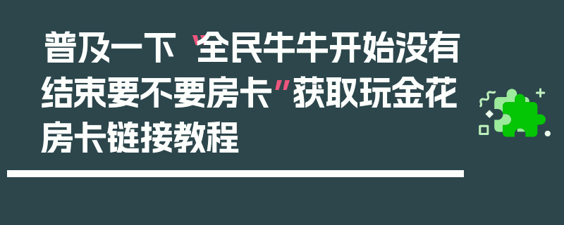 普及一下“全民牛牛开始没有结束要不要房卡”获取玩金花房卡链接教程